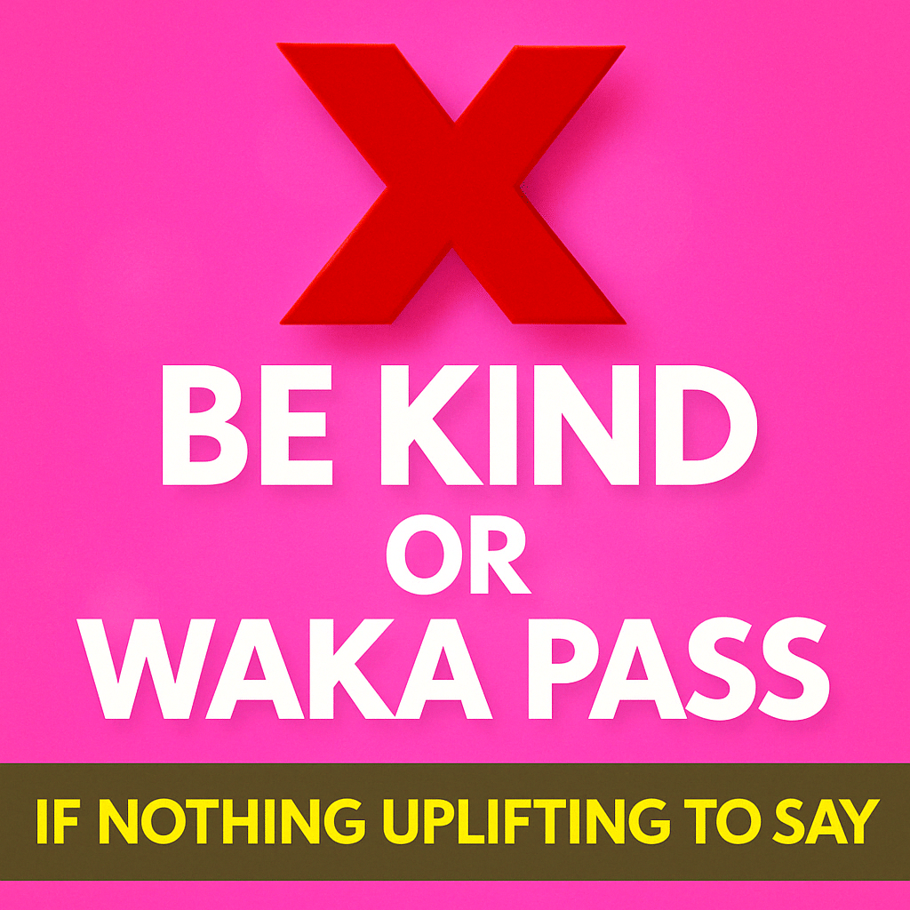 Be Kind or Waka Pass. If nothing uplifting to say.